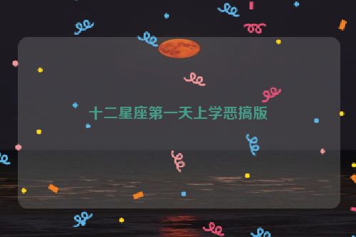 十二星座第一天上学恶搞版