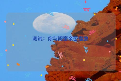 测试：你与闺蜜亲密指数