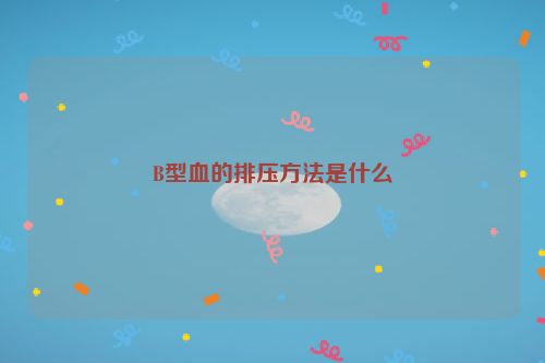 B型血的排压方法是什么