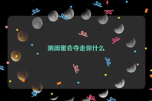 测闺蜜会夺走你什么