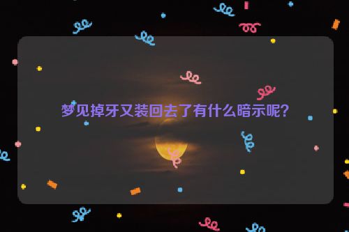 梦见掉牙又装回去了有什么暗示呢？