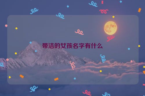 带洁的女孩名字有什么