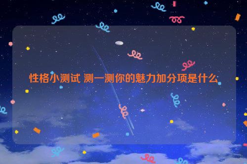 性格小测试 测一测你的魅力加分项是什么