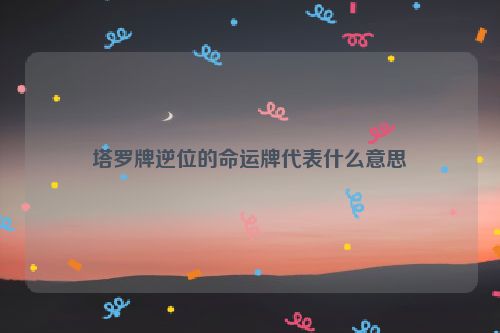 塔罗牌逆位的命运牌代表什么意思