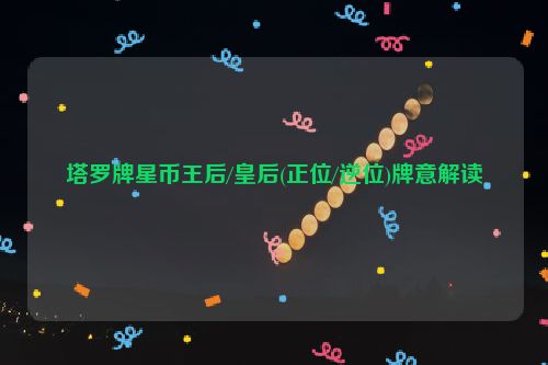 塔罗牌星币王后/皇后(正位/逆位)牌意解读