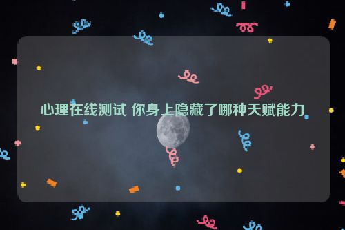 心理在线测试 你身上隐藏了哪种天赋能力