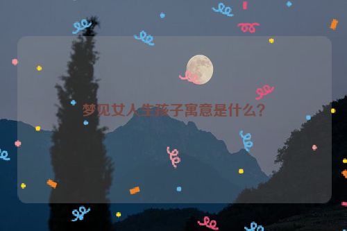 梦见女人生孩子寓意是什么？