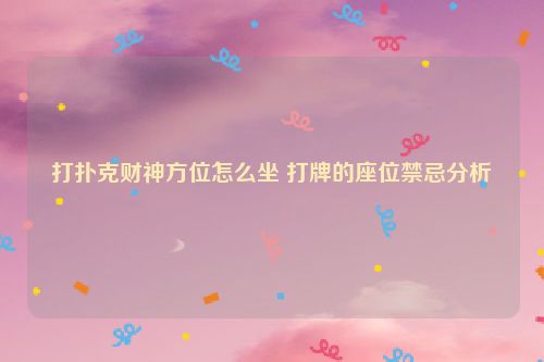 打扑克财神方位怎么坐 打牌的座位禁忌分析