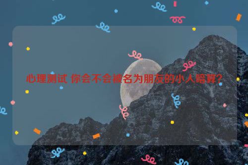 心理测试 你会不会被名为朋友的小人暗算？