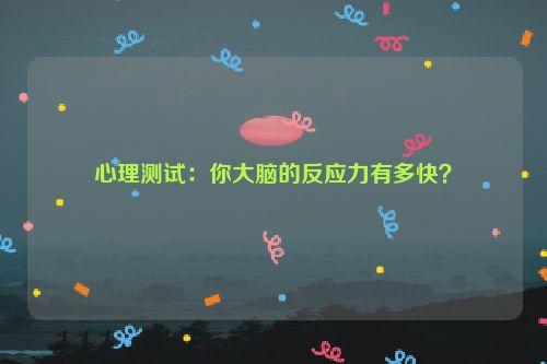 心理测试：你大脑的反应力有多快？