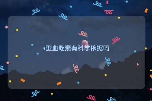 A型血吃素有科学依据吗