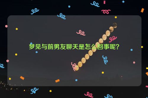 梦见与前男友聊天是怎么回事呢？