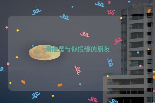 测谁是与你投缘的朋友