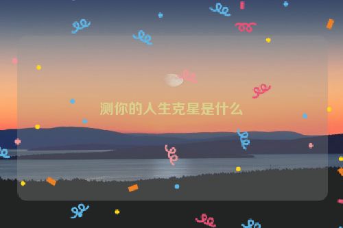 测你的人生克星是什么