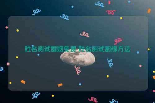 姓名测试婚姻免费 姓名测试姻缘方法