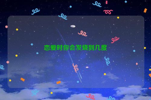 恋爱时你会发烧到几度