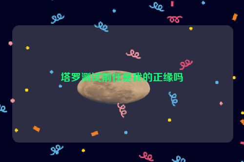 塔罗测试前任是我的正缘吗