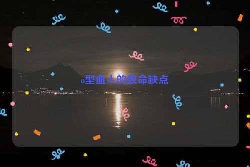 o型血人的致命缺点