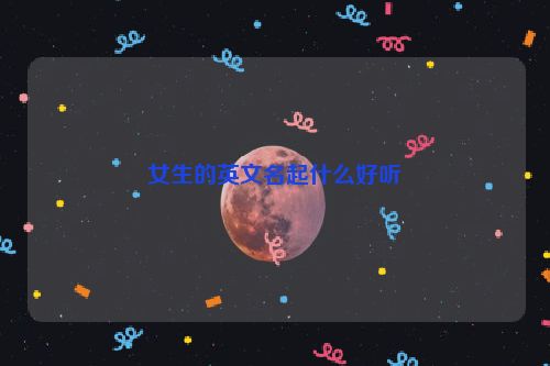 女生的英文名起什么好听