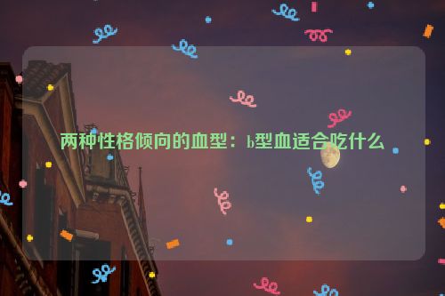 两种性格倾向的血型：b型血适合吃什么