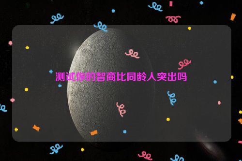 测试你的智商比同龄人突出吗