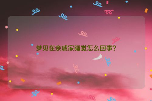 梦见在亲戚家睡觉怎么回事？