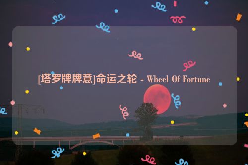 [塔罗牌牌意]命运之轮 - Wheel Of Fortune