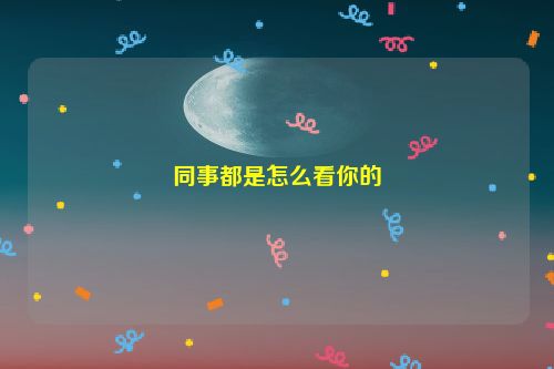 同事都是怎么看你的