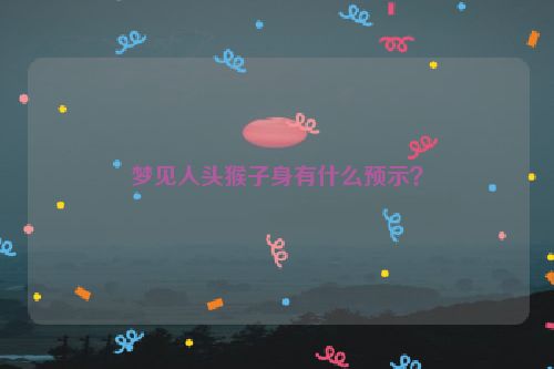 梦见人头猴子身有什么预示？