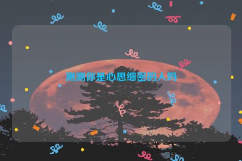 测测你是心思细密的人吗