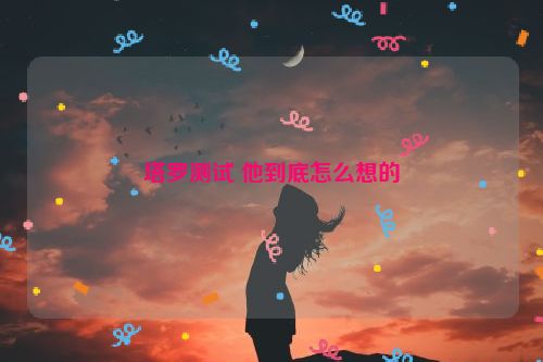 塔罗测试 他到底怎么想的