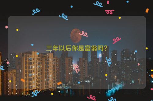 三年以后你是富翁吗？