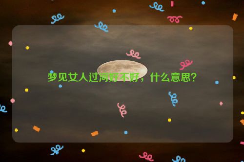 梦见女人过河好不好，什么意思？