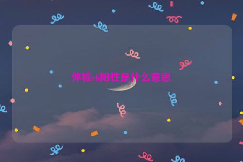 体检rh阳性是什么意思