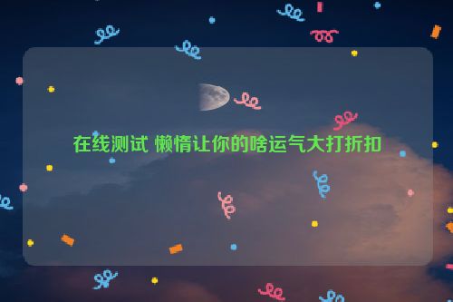 在线测试 懒惰让你的啥运气大打折扣