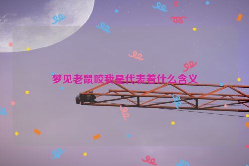 梦见老鼠咬我是代表着什么含义