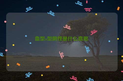 血型a型阴性是什么意思