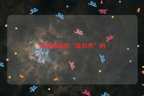 你有超准的“读心术”吗