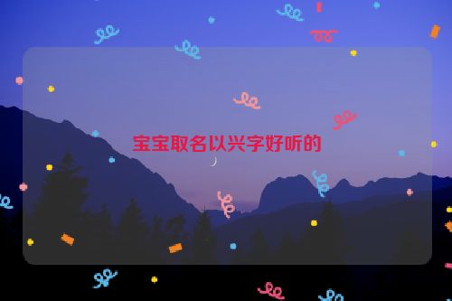 宝宝取名以兴字好听的