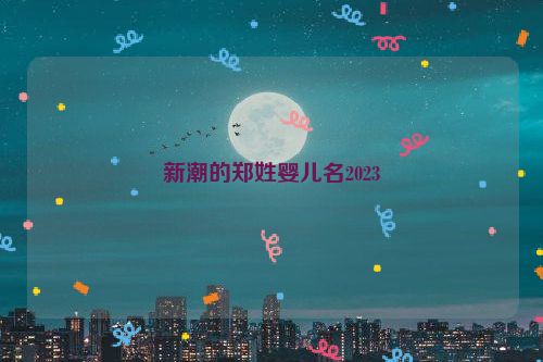 新潮的郑姓婴儿名2023