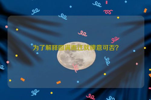 为了解释圆满而迁就牌意可否？