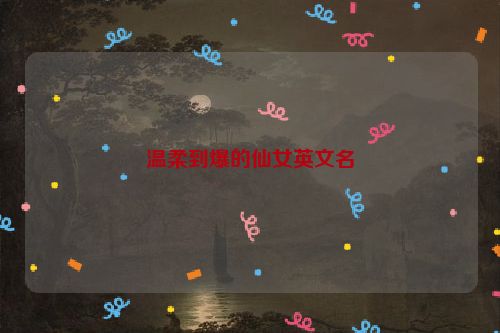 温柔到爆的仙女英文名