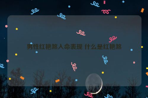 男性红艳煞入命表现 什么是红艳煞