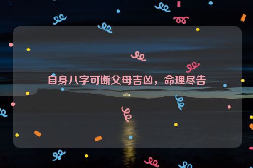 自身八字可断父母吉凶，命理尽告