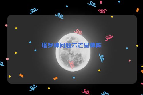 塔罗牌问题六芒星牌阵