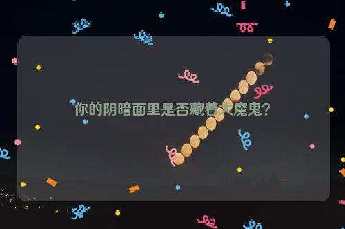 你的阴暗面里是否藏着大魔鬼？