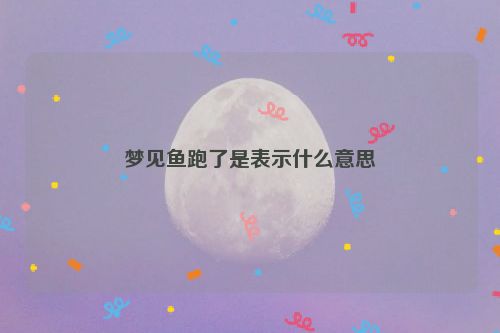 梦见鱼跑了是表示什么意思