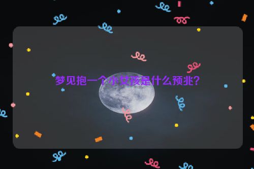 梦见抱一个小女孩是什么预兆？