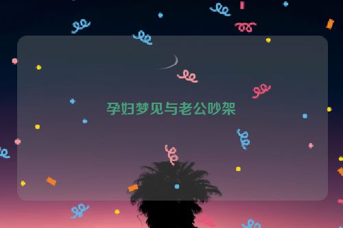 孕妇梦见与老公吵架