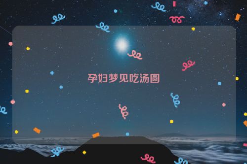 孕妇梦见吃汤圆